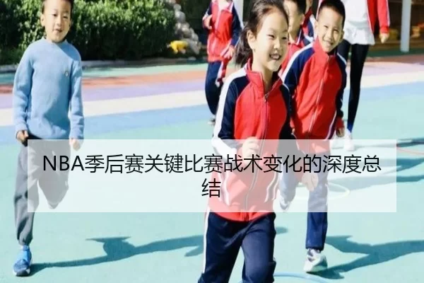 NBA季后赛关键比赛战术变化的深度总结
